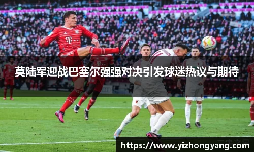 莫陆军迎战巴塞尔强强对决引发球迷热议与期待