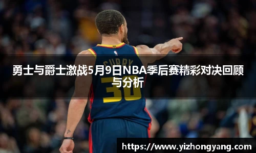 勇士与爵士激战5月9日NBA季后赛精彩对决回顾与分析